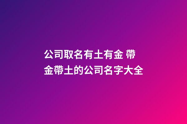 公司取名有土有金 帶金帶土的公司名字大全-第1張-公司起名-玄機派
